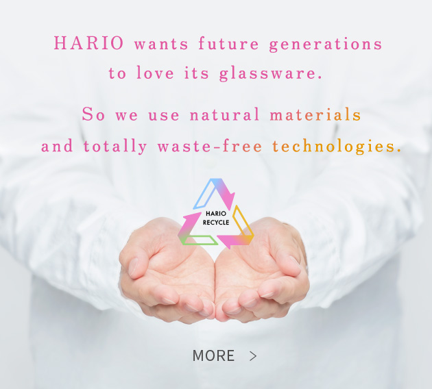 HARIO wants future generations to love its glassware. So we use natural materials and totally waste-free technologies.